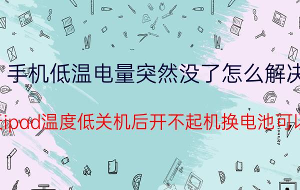 手机低温电量突然没了怎么解决 冬天ipad温度低关机后开不起机换电池可以吗？